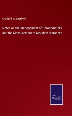 Notes on the Management of Chronometers and the Measurement of Meridian Distances by Shadwell, Charles F. a.