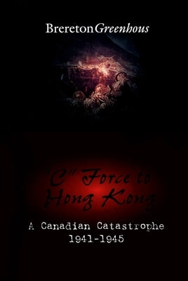 C Force to Hong Kong: A Canadian Catastrophe by Greenhous, Brereton