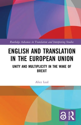 English and Translation in the European Union: Unity and Multiplicity in the Wake of Brexit by Leal, Alice