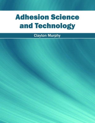 Adhesion Science and Technology by Murphy, Clayton
