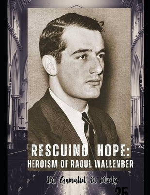 Rescuing Hope: The Heroism of Raoul Wallenberg: Budapest Safe Houses Raoul Wallenberg's Refuge, Raoul Wallenberg's Heroic Rescue Mission by Mudy, Gamaliel O.