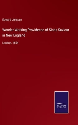 Wonder-Working Providence of Sions Saviour in New England: London, 1654 by Johnson, Edward
