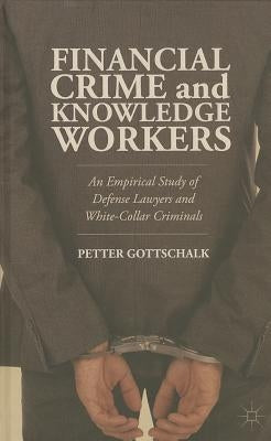 Financial Crime and Knowledge Workers: An Empirical Study of Defense Lawyers and White-Collar Criminals by Gottschalk, Petter