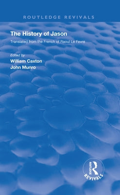 Revival: Caxton's History of Jason (1913): The History of Jason - Translated from the French of Raoul Le Fèvre by Caxton, William