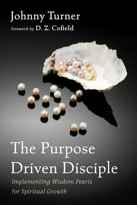 The Purpose Driven Disciple: Implementing Wisdom Pearls for Spiritual Growth by Turner, Johnny