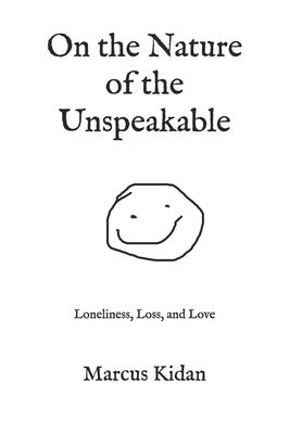 On the Nature of the Unspeakable: Loneliness, Loss, and Love by Kidan, Marcus