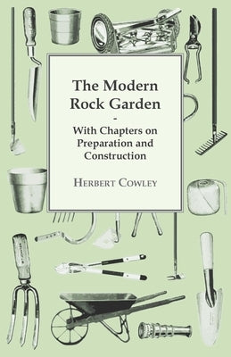 The Modern Rock Garden - With Chapters on Preparation and Construction by Cowley, Herbert