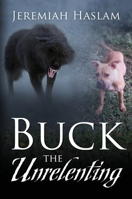 BUCK The Unrelenting by Haslam, Jeremiah