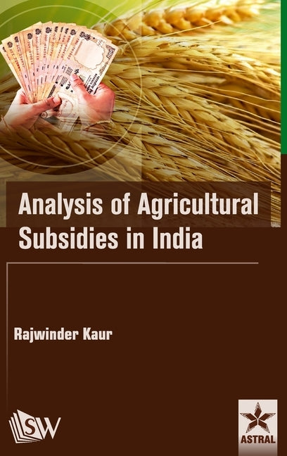 Analysis of Agricultural Subsidies in India by Kaur, Rajwinder