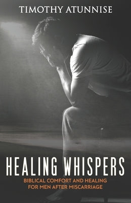 Healing Whispers: Biblical Comfort and Healing for Men After Miscarriage by Atunnise, Timothy