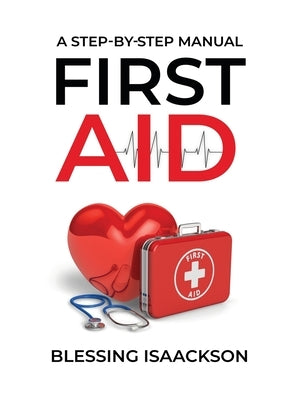 First Aid: A step by step Manual by Isaackson, Blessing