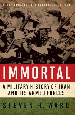 Immortal: A Military History of Iran and Its Armed Forces by Ward, Steven R.