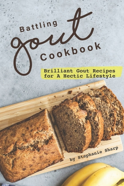 Battling Gout Cookbook: Brilliant Gout Recipes for A Hectic Lifestyle by Sharp, Stephanie