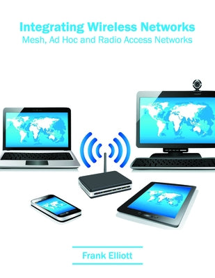 Integrating Wireless Networks: Mesh, Ad Hoc and Radio Access Networks by Elliott, Frank