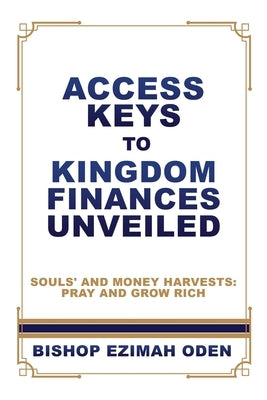 Access Keys to Kingdom Finances Unveiled: Souls' and Money Harvests: Pray and Grow Rich by Oden, Bishop Ezimah