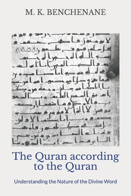 The Quran according to the Quran: Understanding the Nature of the Divine Word by Benchenane, Mustapha Kamel