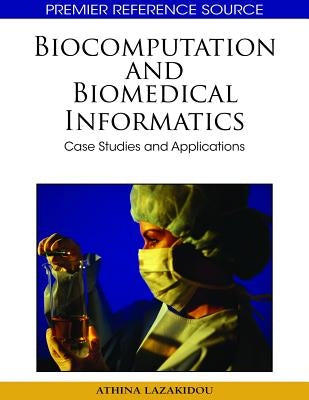Biocomputation and Bioinformatics: Case Studies and Applications by Lazakidou, Athina A.