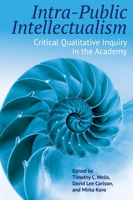 Intra-Public Intellectualism: Critical Qualitative Inquiry in the Academy by Wells, Timothy C.