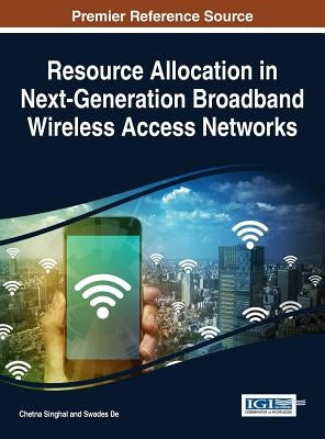 Resource Allocation in Next-Generation Broadband Wireless Access Networks by Singhal, Chetna