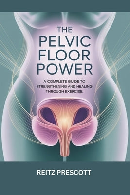 The Pelvic floor power: A Complete Guide to Strengthening and Healing Through Exercise by Prescott, Reitz