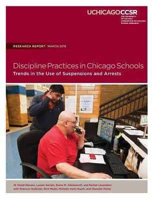 Discipline Practices in Chicago Schools: Trends in the Use of Suspensions and Arrests by Sartain, Lauren
