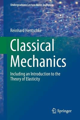 Classical Mechanics: Including an Introduction to the Theory of Elasticity by Hentschke, Reinhard