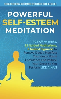 Powerful Self-Esteem Meditation: 408 Affirmations, 15 Guided Meditations, 6 Guided Hypnosis to Remove Doubt, Manifest Your Goals, Boost Confidence and by And a. Better Life, Guided Mediations fo