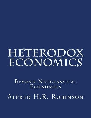 Heterodox Economics: Beyond Neoclassical Economics by Robinson, Alfred H. R.