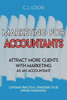 Marketing for Accountants: Attract more clients with marketing as an account by Locke, C. J.