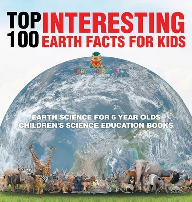 Top 100 Interesting Earth Facts for Kids - Earth Science for 6 Year Olds Children's Science Education Books by Baby Professor