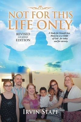 Not For This Life Only: A Study for Growth Into Maturity as a Child of God - for today and for eternity by Stapf, Irvin