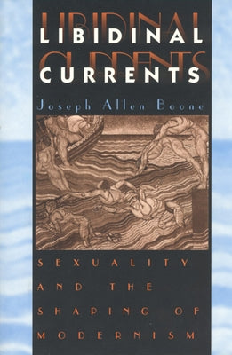 Libidinal Currents: Sexuality and the Shaping of Modernism by Boone, Joseph Allen