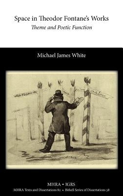 Space in Theodor Fontane's Works: Theme and Poetic Function by White, Michael