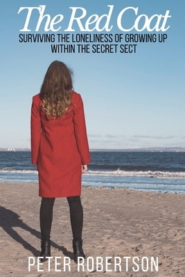 The Red Coat: Surviving the Loneliness of Growing Up Within "The Secret Sect" by Robertson, Peter