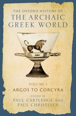 The Oxford History of the Archaic Greek World: Volume I: Argos to Corcyra by Cartledge, Paul