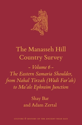 The Manasseh Hill Country Survey Volume 6: The Eastern Samaria Shoulder, from Nahal Tirzah (Wadi Far'ah) to Ma'ale Ephraim Junction by Bar, Shay