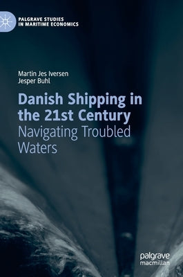 Danish Shipping in the 21st Century: Navigating Troubled Waters by Iversen, Martin Jes