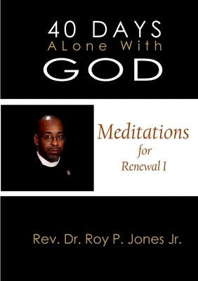 40 Days Alone with God Meditations for Renewal I by Jones, Rev Dr Roy P., Jr.