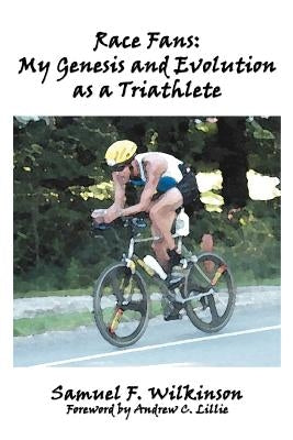 Race Fans: My Genesis and Evolution as a Triathlete by Wilkinson, Samuel F.