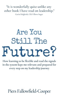 Are You Still The Future?: How learning to be flexible and read the signals in the system kept me relevant and prepared for every step on my lead by Fallowfield-Cooper, Piers