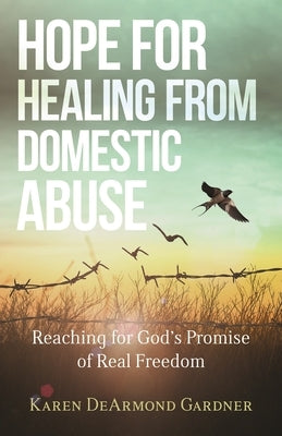 Hope for Healing from Domestic Abuse: Reaching for God's Promise of Real Freedom by DeArmond Gardner, Karen