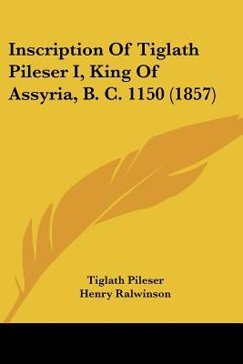 Inscription Of Tiglath Pileser I, King Of Assyria, B. C. 1150 (1857) by Pileser, Tiglath