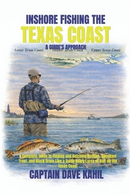 Inshore Fishing the Texas Coast: A GUIDE'S APPROACH: A Complete Guide to Finding and Catching Redfish, Speckled Trout, and Black Drum Like a Guide Usi by Kahil, Dave W.