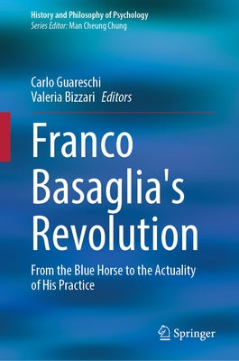 Franco Basaglia's Revolution: From the Blue Horse to the Actuality of His Practice by Guareschi, Carlo