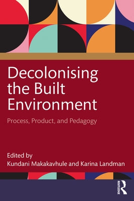 Decolonising the Built Environment: Process, Product, and Pedagogy by Makakavhule, Kundani