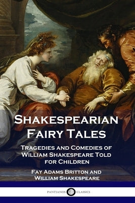 Shakespearian Fairy Tales: Tragedies and Comedies of William Shakespeare Told for Children by Britton, Fay Adams