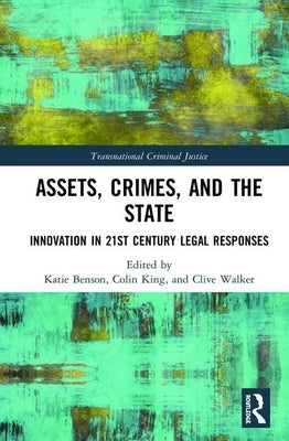 Assets, Crimes and the State: Innovation in 21st Century Legal Responses by Benson, Katie