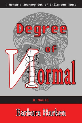 Degree of Normal: A Woman's Journey Out of Childhood Abuse by Harken, Barbara