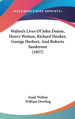 Walton's Lives Of John Donne, Henry Wotton, Richard Hooker, George Herbert, And Roberts Sanderson (1857) by Walton, Izaak
