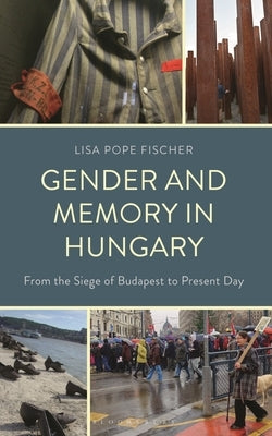 Gender and Memory in Hungary: From the Siege of Budapest to Present Day by Fischer, Lisa Pope